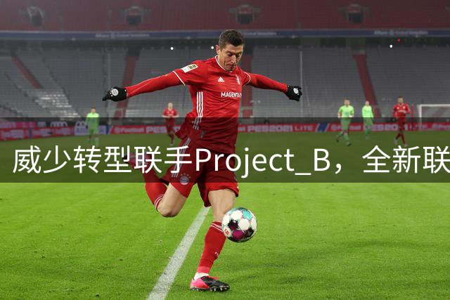 威少转型联手Project B，全新联赛引关注