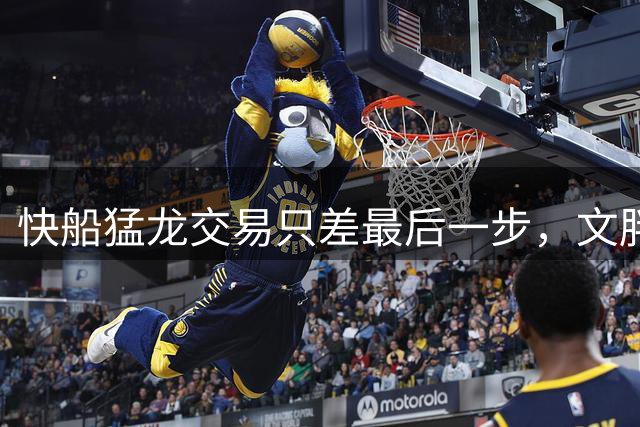 快船猛龙交易只差最后一步，文胖：基本就是走个流程
